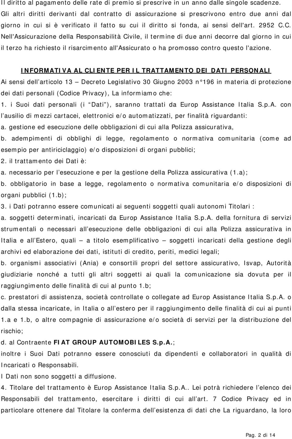 C. Nell'Assicurazione della Responsabilità Civile, il termine di due anni decorre dal giorno in cui il terzo ha richiesto il risarcimento all'assicurato o ha promosso contro questo l'azione.