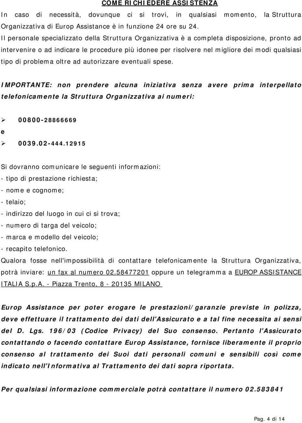 problema oltre ad autorizzare eventuali spese. IMPORTANTE: non prendere alcuna iniziativa senza avere prima interpellato telefonicamente la Struttura Organizzativa ai numeri: 00800-28866669 e 0039.