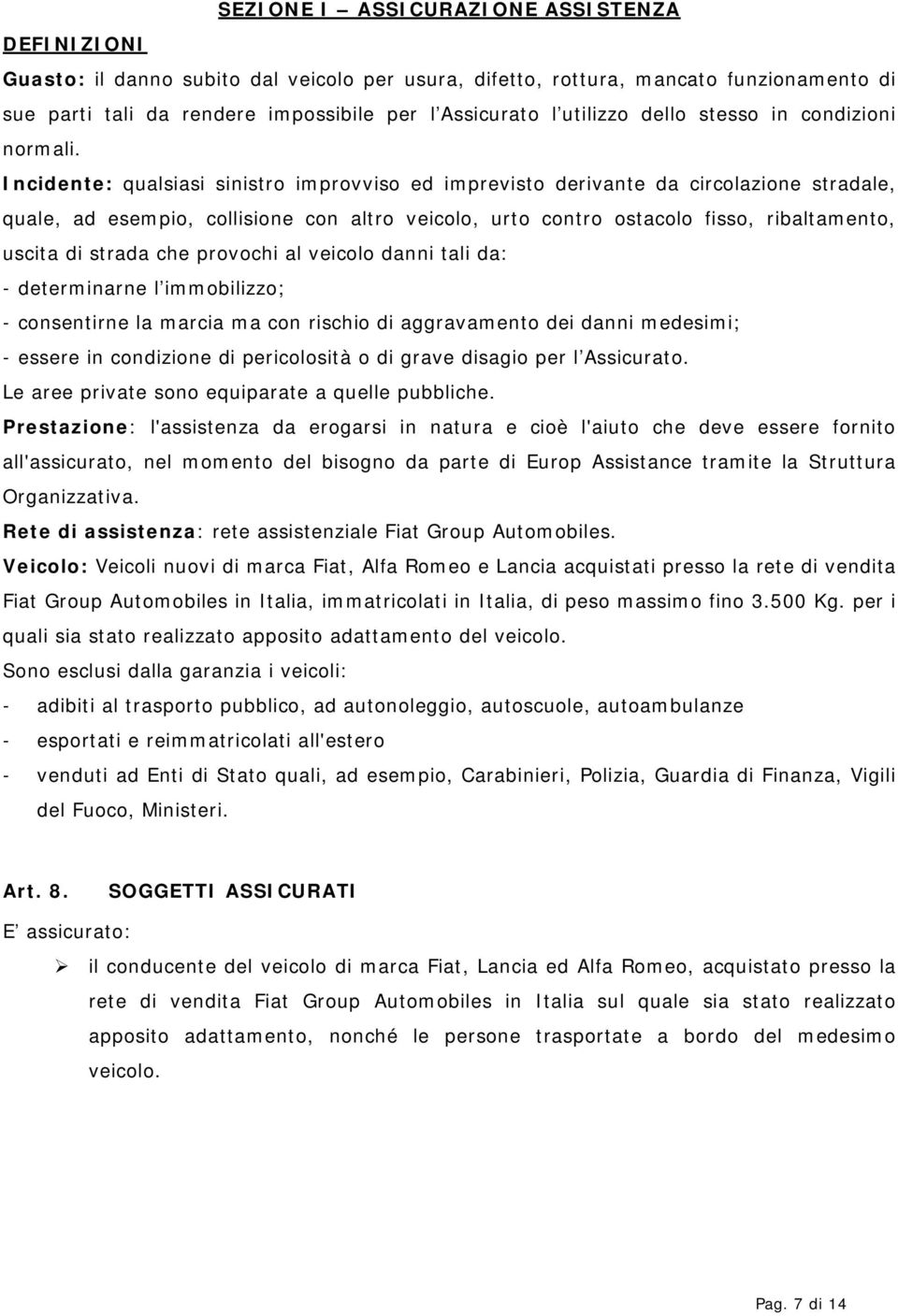 Incidente: qualsiasi sinistro improvviso ed imprevisto derivante da circolazione stradale, quale, ad esempio, collisione con altro veicolo, urto contro ostacolo fisso, ribaltamento, uscita di strada