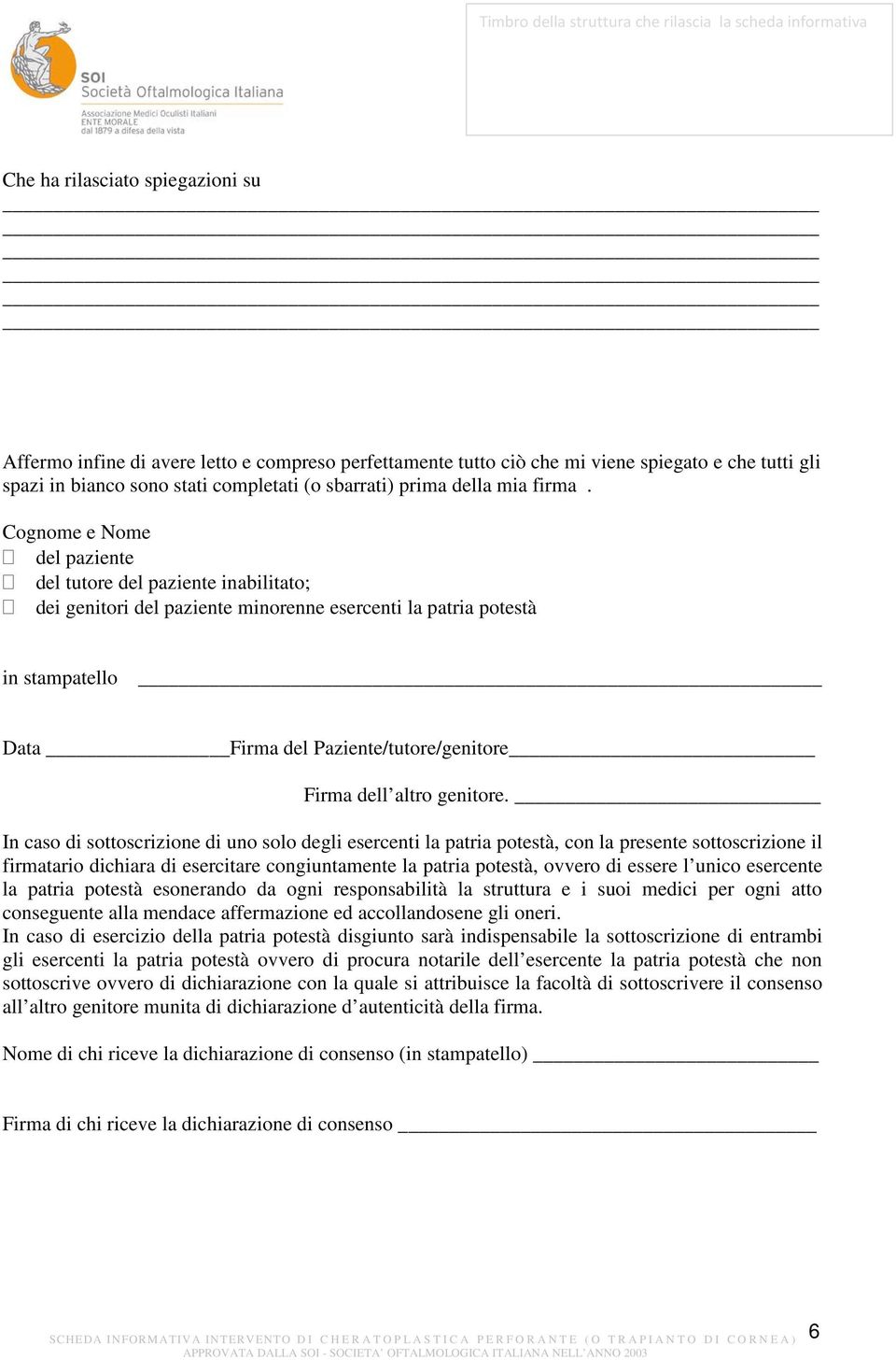 Cognome e Nome del paziente del tutore del paziente inabilitato; dei genitori del paziente minorenne esercenti la patria potestà in stampatello Data Firma del Paziente/tutore/genitore Firma dell