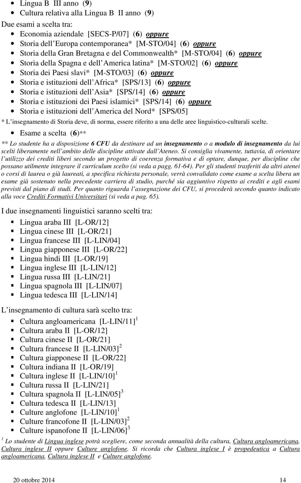 Africa* [SPS/13] (6) oppure Storia e istituzioni dell Asia* [SPS/14] (6) oppure Storia e istituzioni dei Paesi islamici* [SPS/14] (6) oppure Storia e istituzioni dell America del Nord* [SPS/05] * L