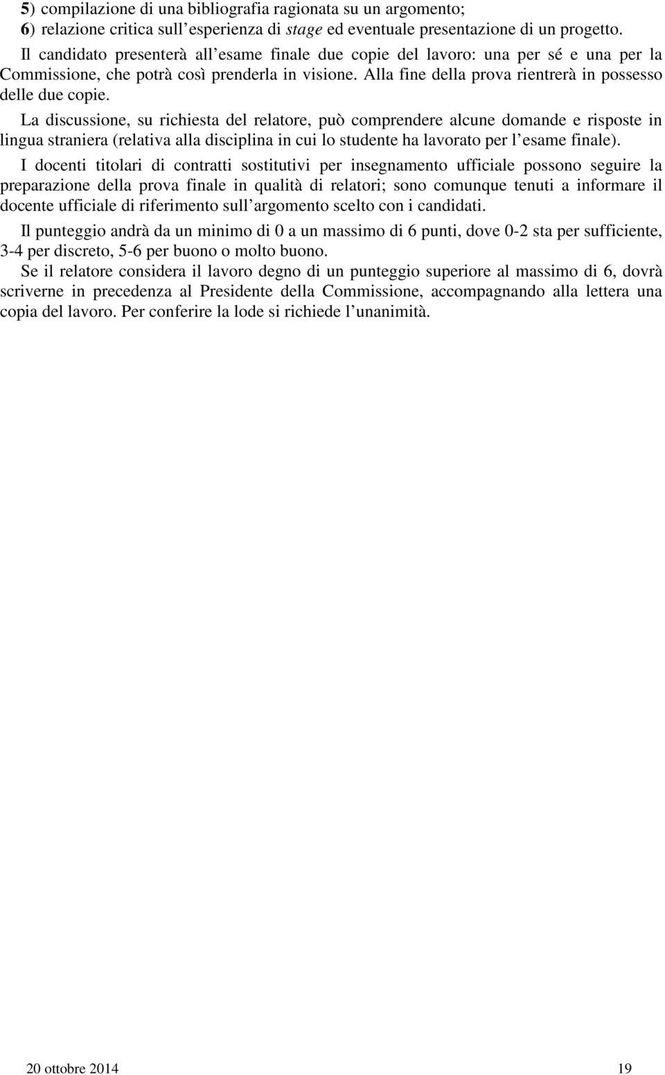 La discussione, su richiesta del relatore, può comprendere alcune domande e risposte in lingua straniera (relativa alla disciplina in cui lo studente ha lavorato per l esame finale).