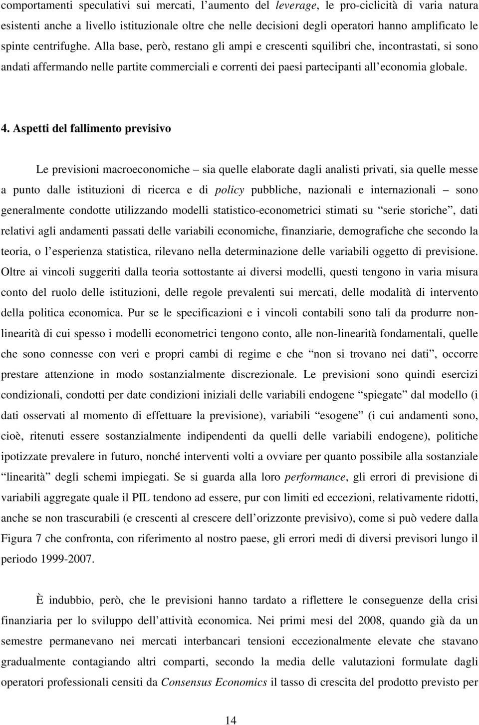 Alla base, però, restano gli ampi e crescenti squilibri che, incontrastati, si sono andati affermando nelle partite commerciali e correnti dei paesi partecipanti all economia globale. 4.