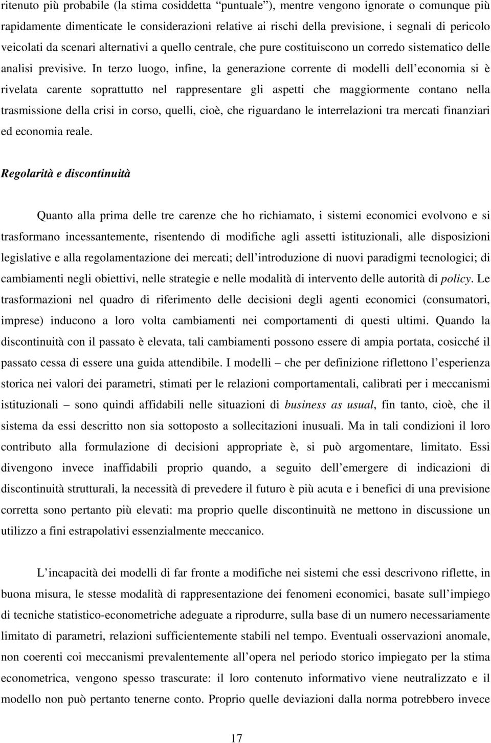 In terzo luogo, infine, la generazione corrente di modelli dell economia si è rivelata carente soprattutto nel rappresentare gli aspetti che maggiormente contano nella trasmissione della crisi in