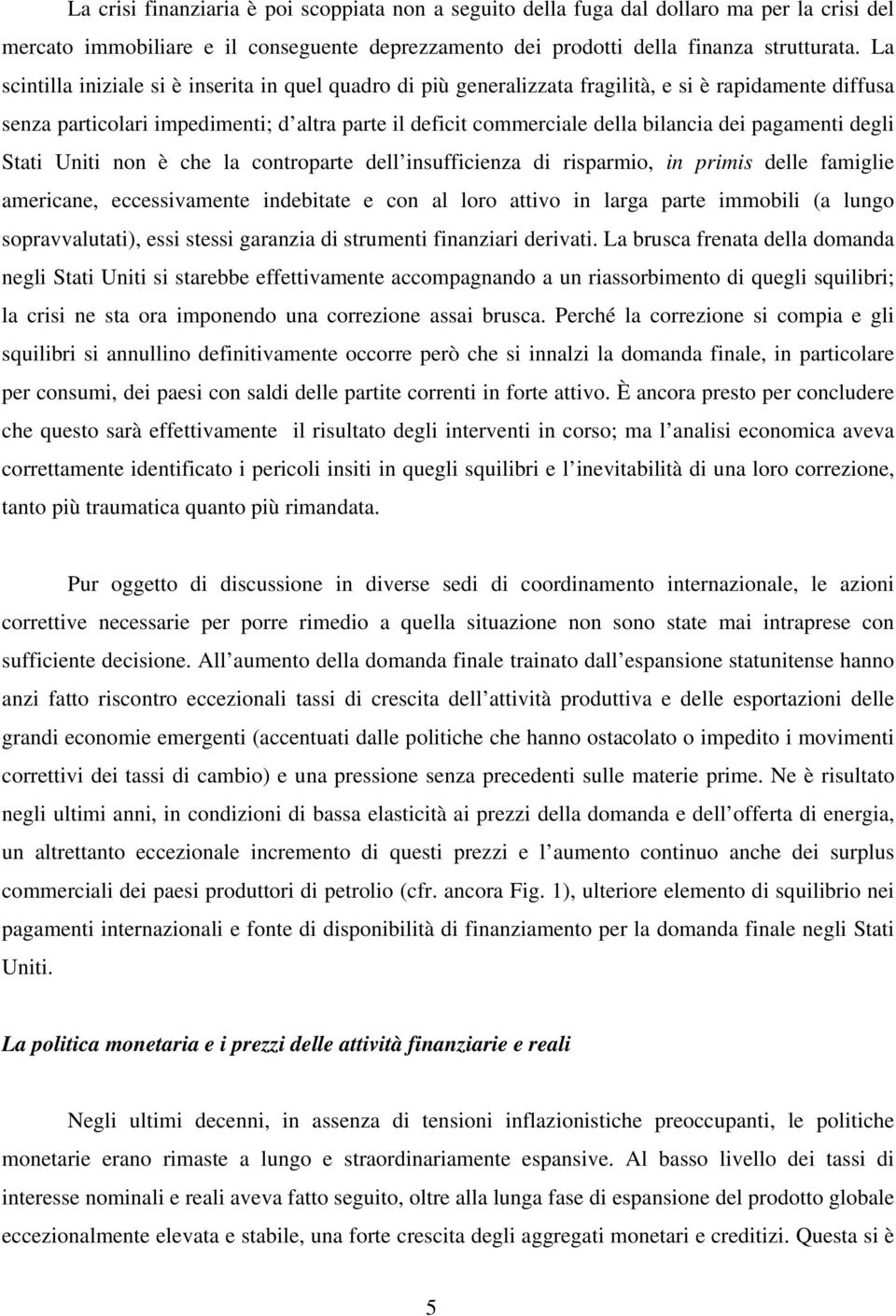 pagamenti degli Stati Uniti non è che la controparte dell insufficienza di risparmio, in primis delle famiglie americane, eccessivamente indebitate e con al loro attivo in larga parte immobili (a