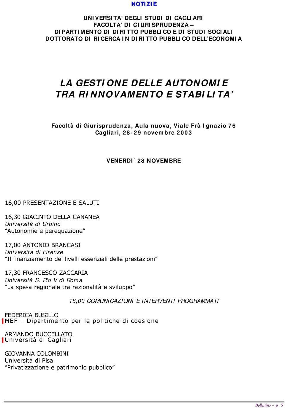 CANANEA Università di Urbino Autonomie e perequazione 17,00 ANTONIO BRANCASI Università di Firenze Il finanziamento dei livelli essenziali delle prestazioni 17,30 FRANCESCO ZACCARIA Università S.