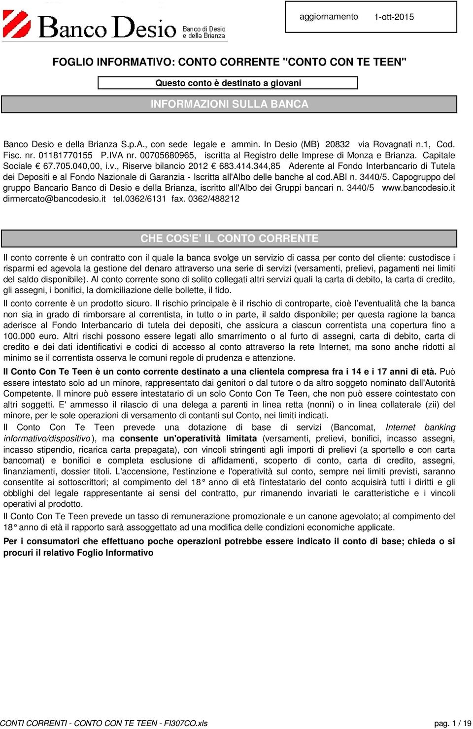 414.344,85 Aderente al Fondo Interbancario di Tutela dei Depositi e al Fondo Nazionale di Garanzia - Iscritta all'albo delle banche al cod.abi n. 3440/5.