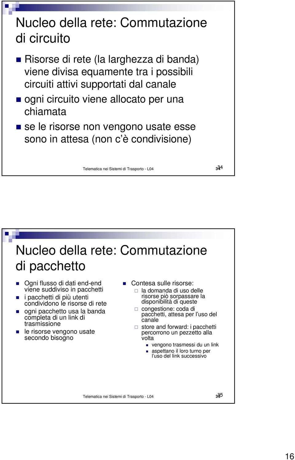 end-end viene suddiviso in pacchetti i pacchetti di più utenti condividono le risorse di rete ogni pacchetto usa la banda completa di un link di trasmissione le risorse vengono usate secondo bisogno