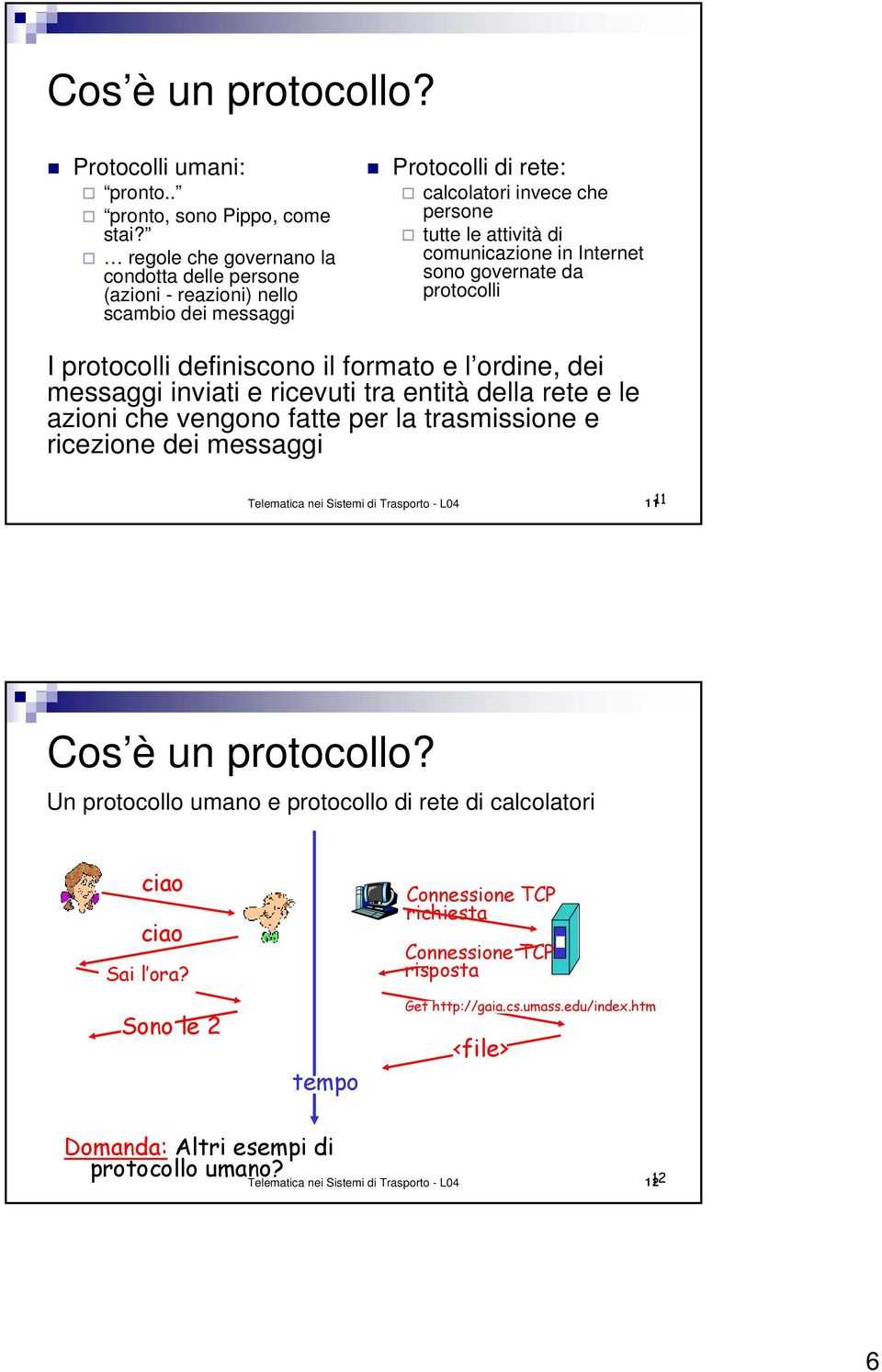 governate da protocolli I protocolli definiscono il formato e l ordine, dei messaggi inviati e ricevuti tra entità della rete e le azioni che vengono fatte per la trasmissione e ricezione dei