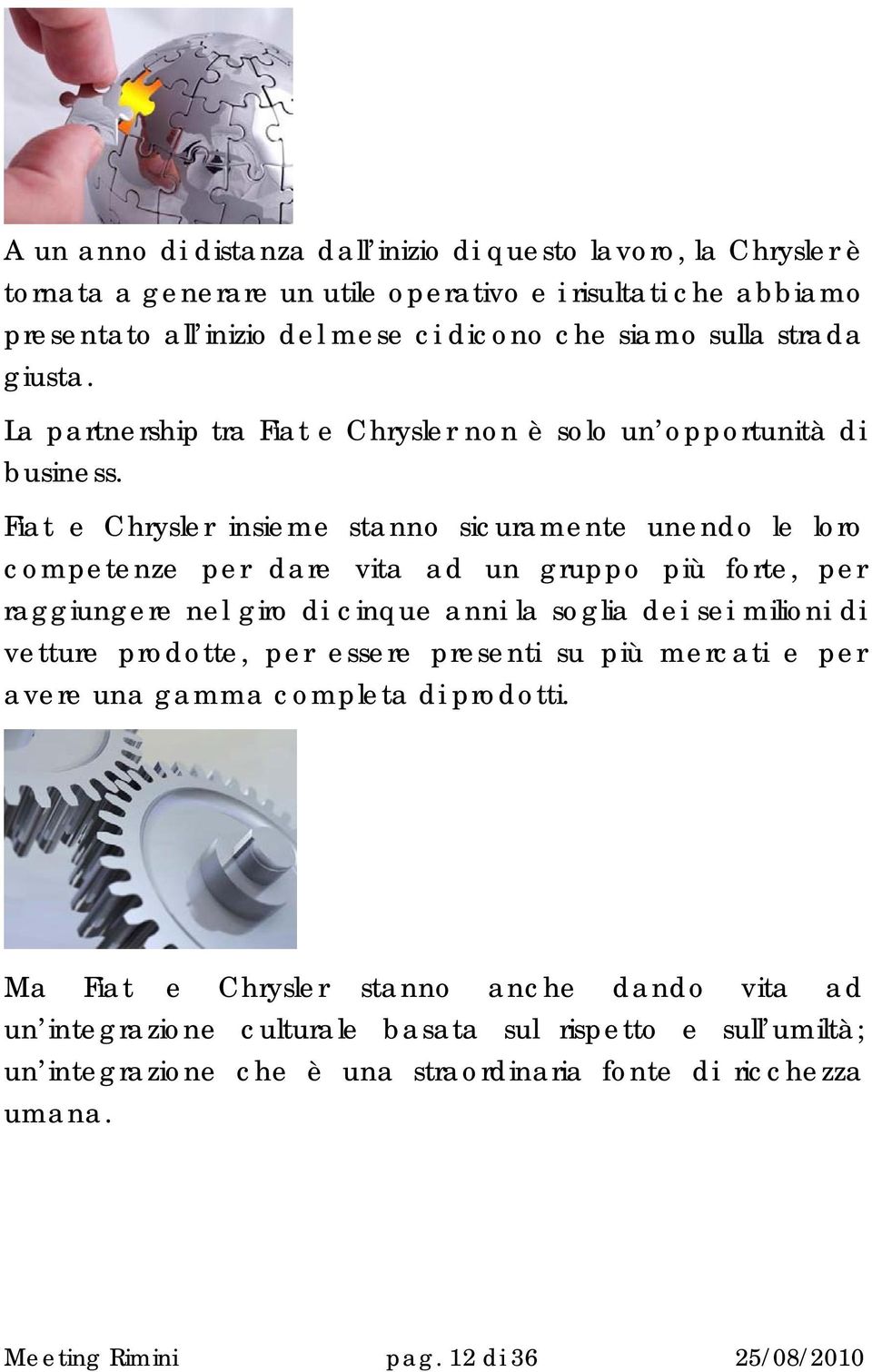 Fiat e Chrysler insieme stanno sicuramente unendo le loro competenze per dare vita ad un gruppo più forte, per raggiungere nel giro di cinque anni la soglia dei sei milioni di vetture