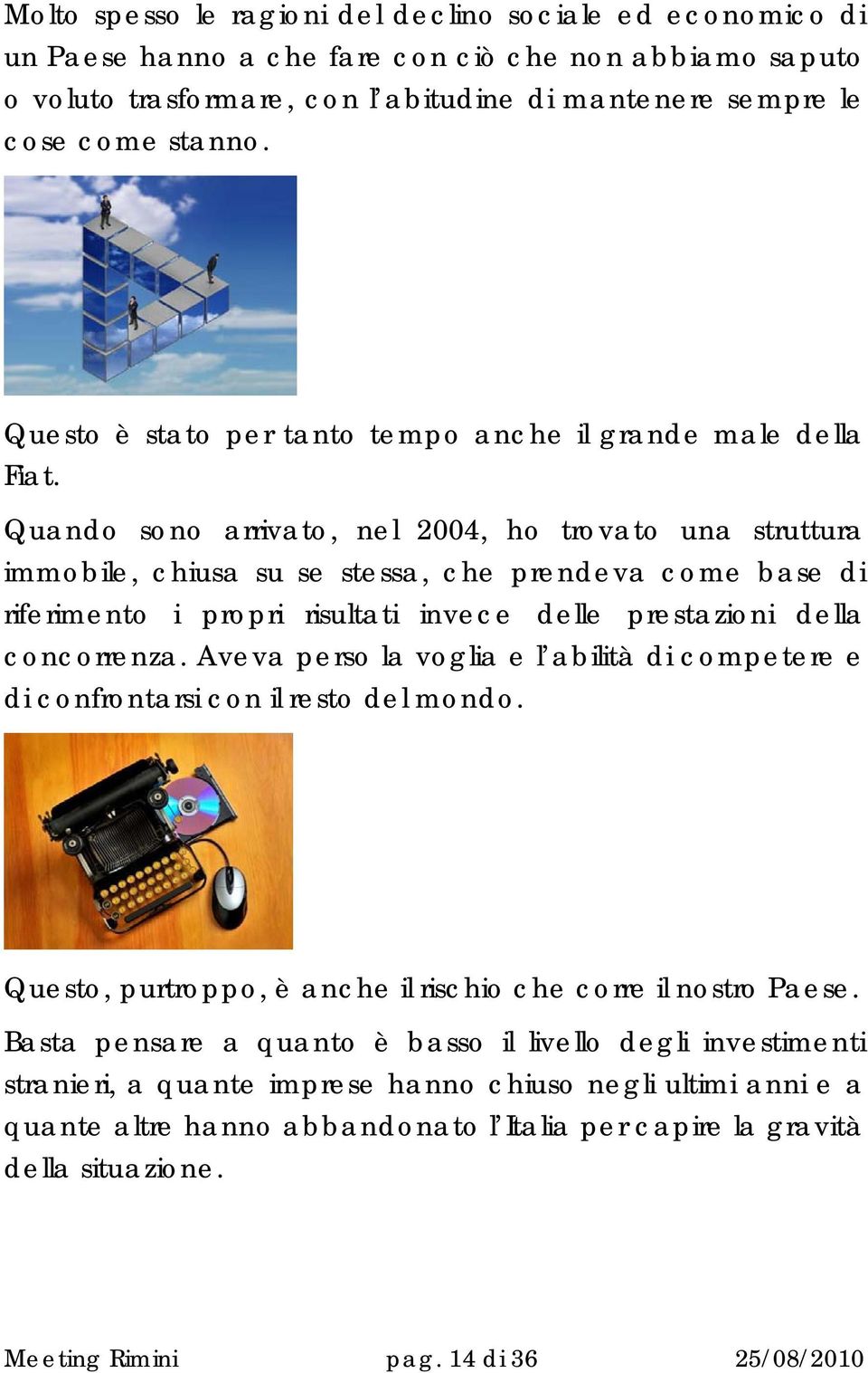 Quando sono arrivato, nel 2004, ho trovato una struttura immobile, chiusa su se stessa, che prendeva come base di riferimento i propri risultati invece delle prestazioni della concorrenza.