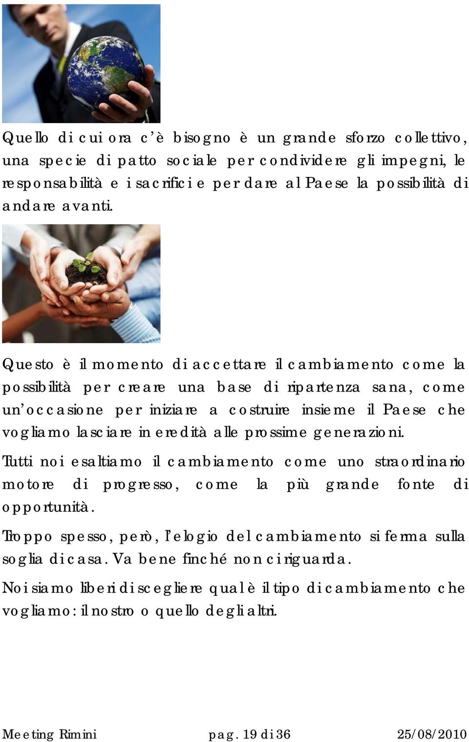 Questo è il momento di accettare il cambiamento come la possibilità per creare una base di ripartenza sana, come un occasione per iniziare a costruire insieme il Paese che vogliamo lasciare in