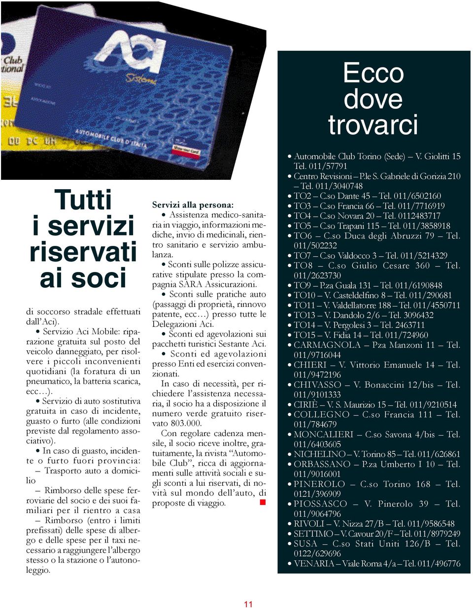 Servizio di auto sostitutiva gratuita in caso di incidente, guasto o furto (alle condizioni previste dal regolamento associativo).