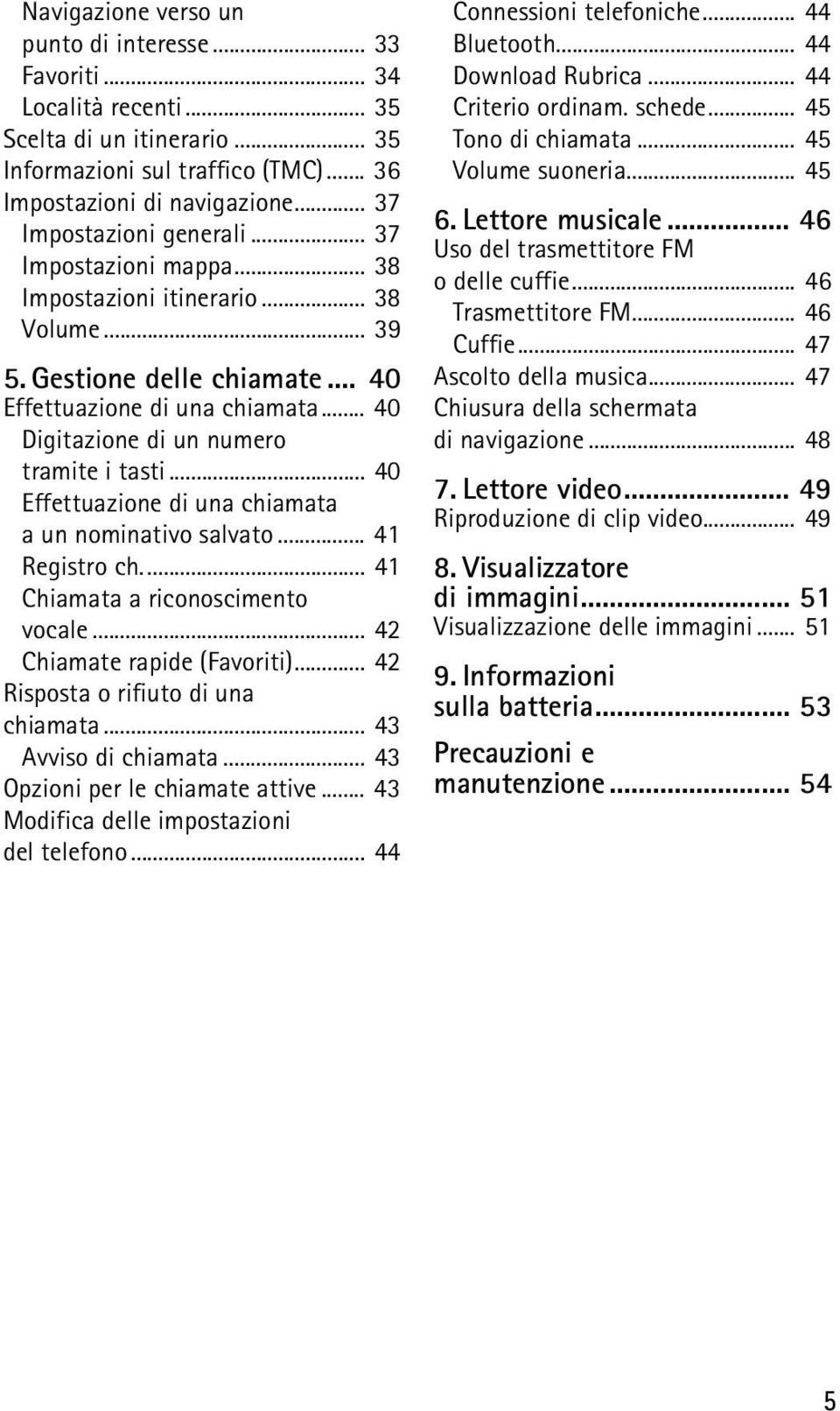 .. 40 Digitazione di un numero tramite i tasti... 40 Effettuazione di una chiamata a un nominativo salvato... 41 Registro ch... 41 Chiamata a riconoscimento vocale... 42 Chiamate rapide (Favoriti).