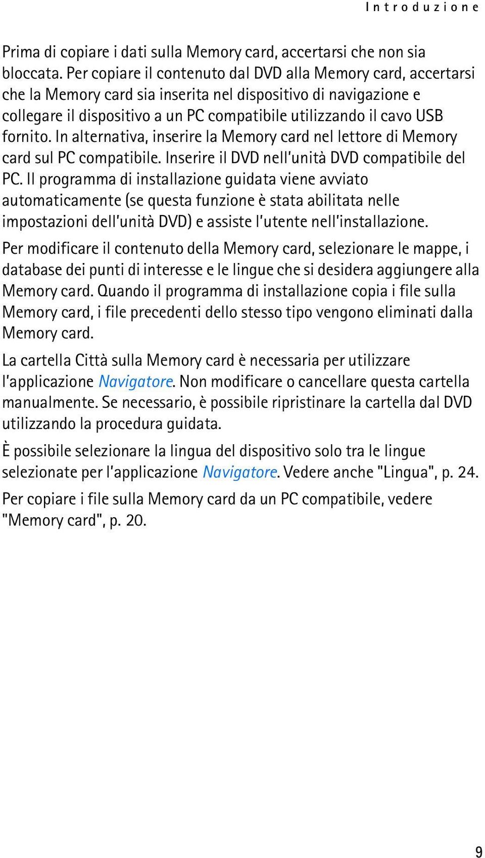 fornito. In alternativa, inserire la Memory card nel lettore di Memory card sul PC compatibile. Inserire il DVD nell unità DVD compatibile del PC.