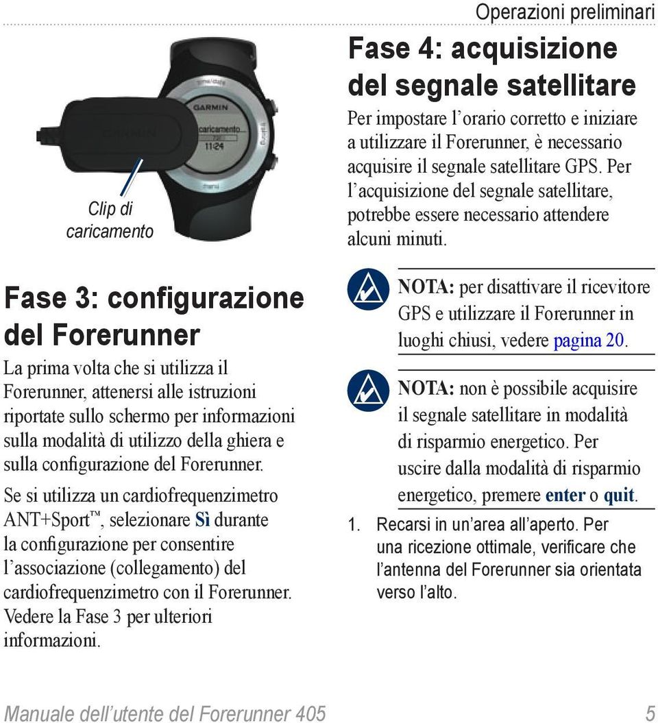 Fase 3: configurazione del Forerunner La prima volta che si utilizza il Forerunner, attenersi alle istruzioni riportate sullo schermo per informazioni sulla modalità di utilizzo della ghiera e sulla