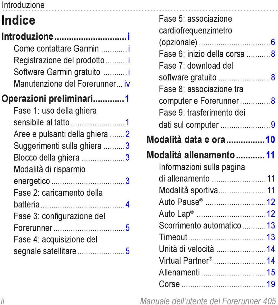 ..3 Fase 2: caricamento della batteria...4 Fase 3: configurazione del Forerunner...5 Fase 4: acquisizione del segnale satellitare...5 Fase 5: associazione cardiofrequenzimetro (opzionale).