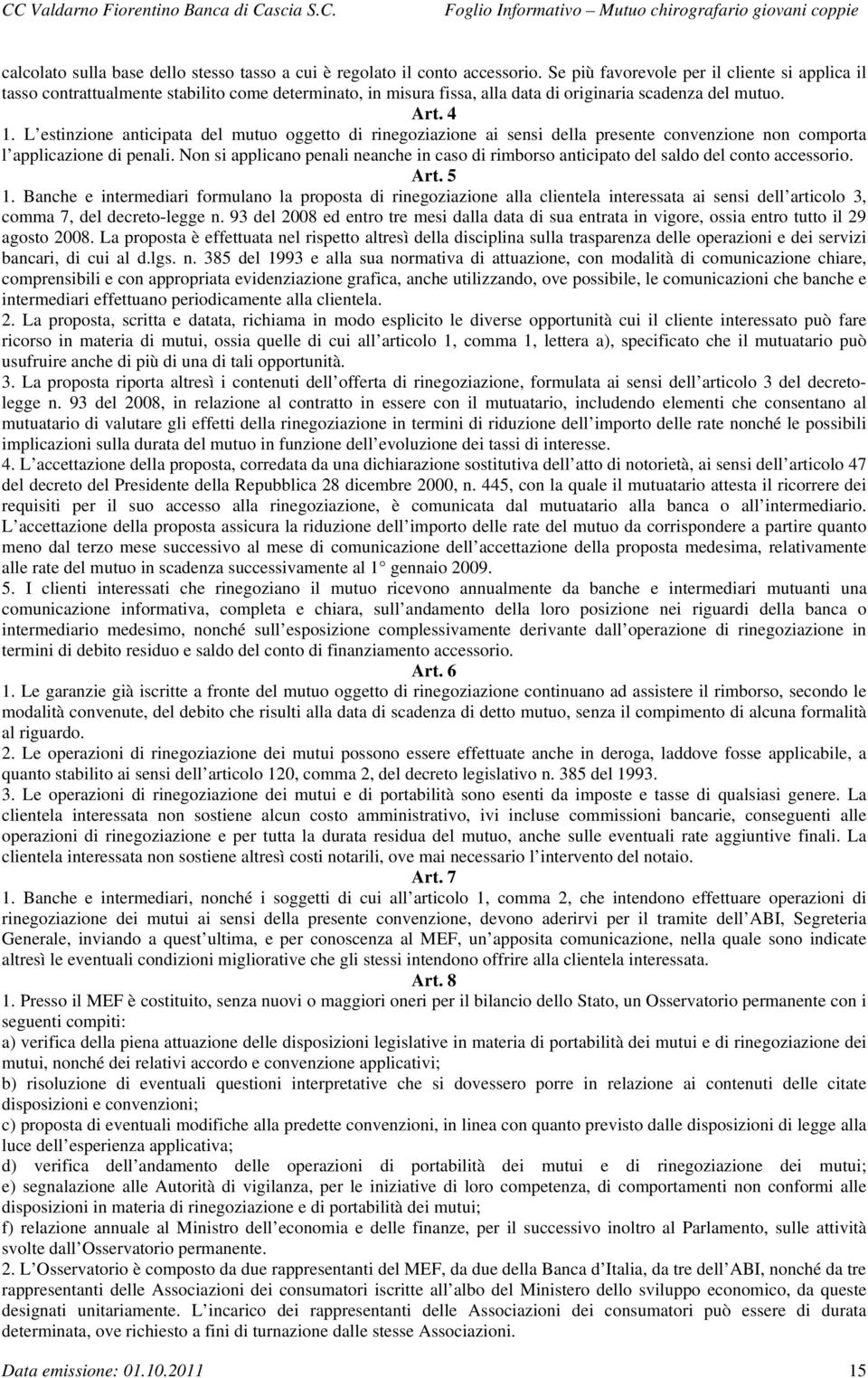 L estinzione anticipata del mutuo oggetto di rinegoziazione ai sensi della presente convenzione non comporta l applicazione di penali.