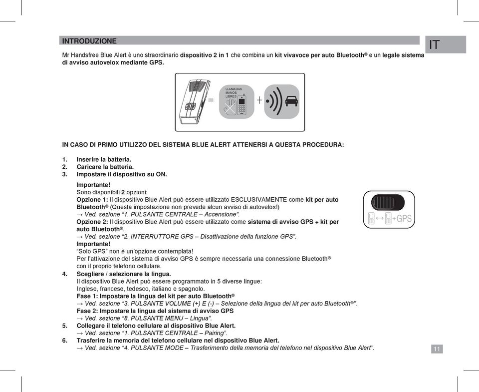 Sono disponibili 2 opzioni: Opzione 1: Il dispositivo Blue Alert può essere utilizzato ESCLUSIVAMENTE come kit per auto Bluetooth (Questa impostazione non prevede alcun avviso di autovelox!) Ved.