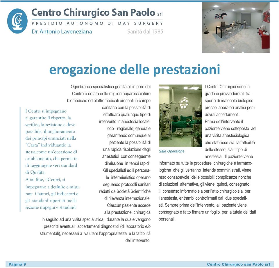 A tal fine, i Centri, si impegnano a definire e misurare i fattori, gli indicatori e gli standard riportati nella sezione impegni e standard Ogni branca specialistica gestita all interno del Centro è