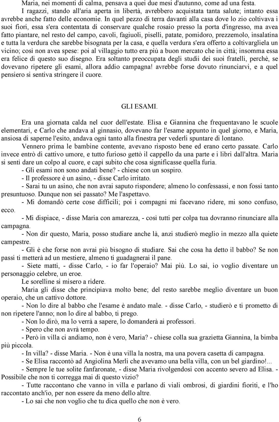 In quel pezzo di terra davanti alla casa dove lo zio coltivava i suoi fiori, essa s'era contentata di conservare qualche rosaio presso la porta d'ingresso, ma avea fatto piantare, nel resto del