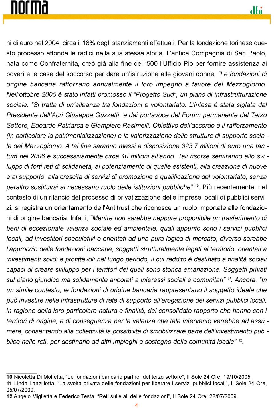 Le fondazioni di origine bancaria rafforzano annualmente il loro impegno a favore del Mezzogiorno. Nell ottobre 2005 è stato infatti promosso il Progetto Sud, un piano di infrastrutturazione sociale.