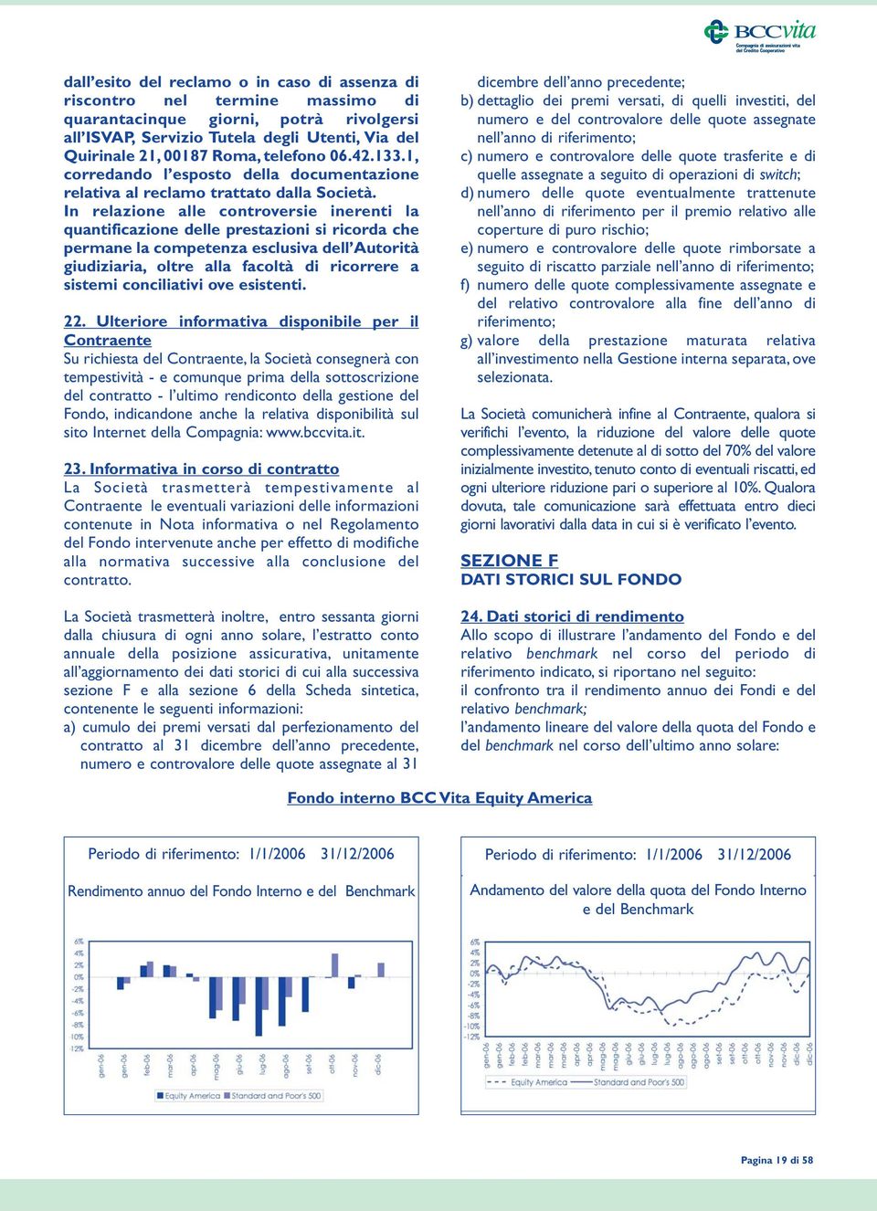 In relazione alle controversie inerenti la quantificazione delle prestazioni si ricorda che permane la competenza esclusiva dell Autorità giudiziaria, oltre alla facoltà di ricorrere a sistemi