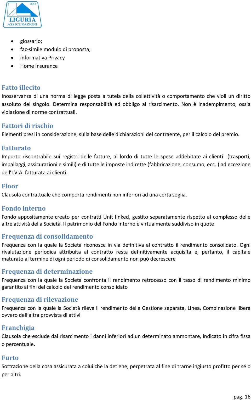 Fattori di rischio Elementi presi in considerazione, sulla base delle dichiarazioni del contraente, per il calcolo del premio.