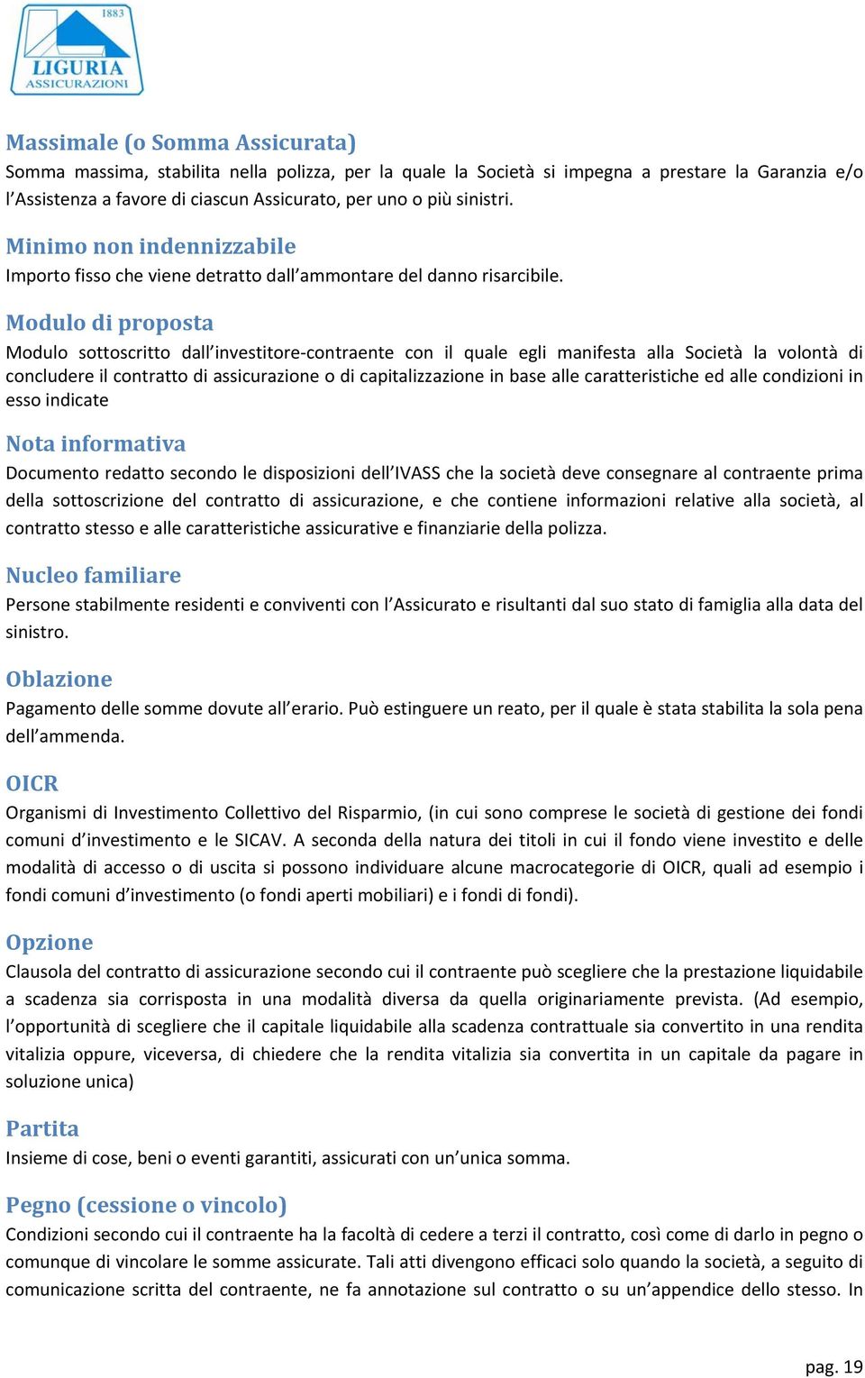 Modulo di proposta Modulo sottoscritto dall investitore contraente con il quale egli manifesta alla Società la volontà di concludere il contratto di assicurazione o di capitalizzazione in base alle