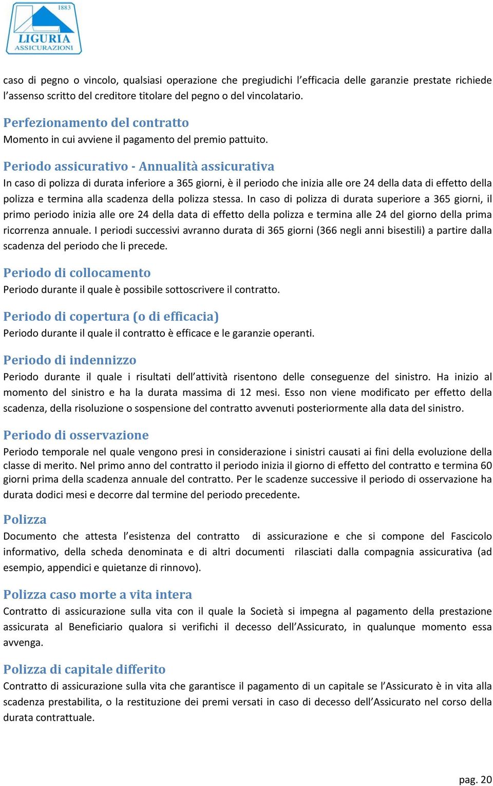 Periodo assicurativo Annualità assicurativa In caso di polizza di durata inferiore a 365 giorni, è il periodo che inizia alle ore 24 della data di effetto della polizza e termina alla scadenza della