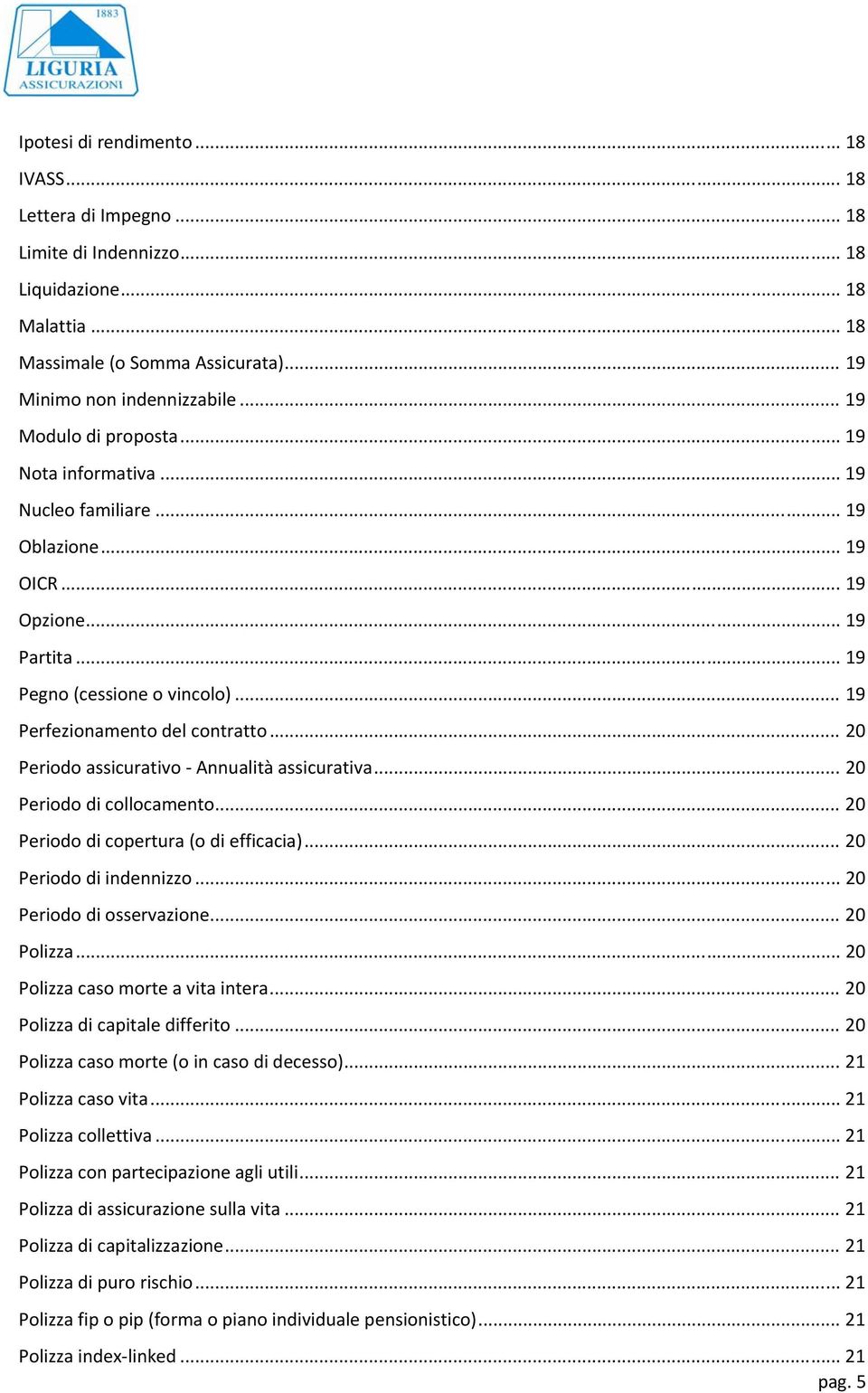 .. 20 Periodo assicurativo Annualità assicurativa... 20 Periodo di collocamento... 20 Periodo di copertura (o di efficacia)... 20 Periodo di indennizzo... 20 Periodo di osservazione... 20 Polizza.