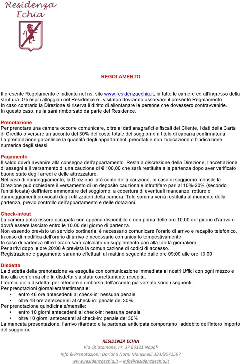 In caso contrario la Direzione si riserva il diritto di allontanare le persone che dovessero contravvenirle. In questo caso, nulla sarà rimborsato da parte del Residence.