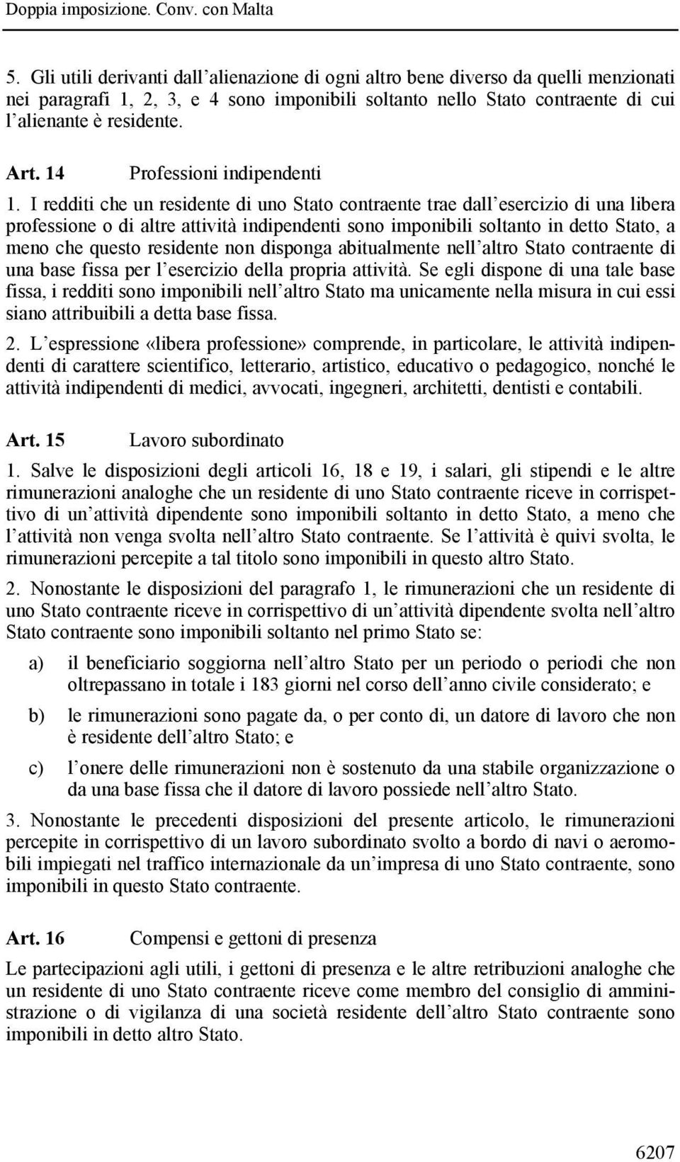 I redditi che un residente di uno Stato contraente trae dall esercizio di una libera professione o di altre attività indipendenti sono imponibili soltanto in detto Stato, a meno che questo residente