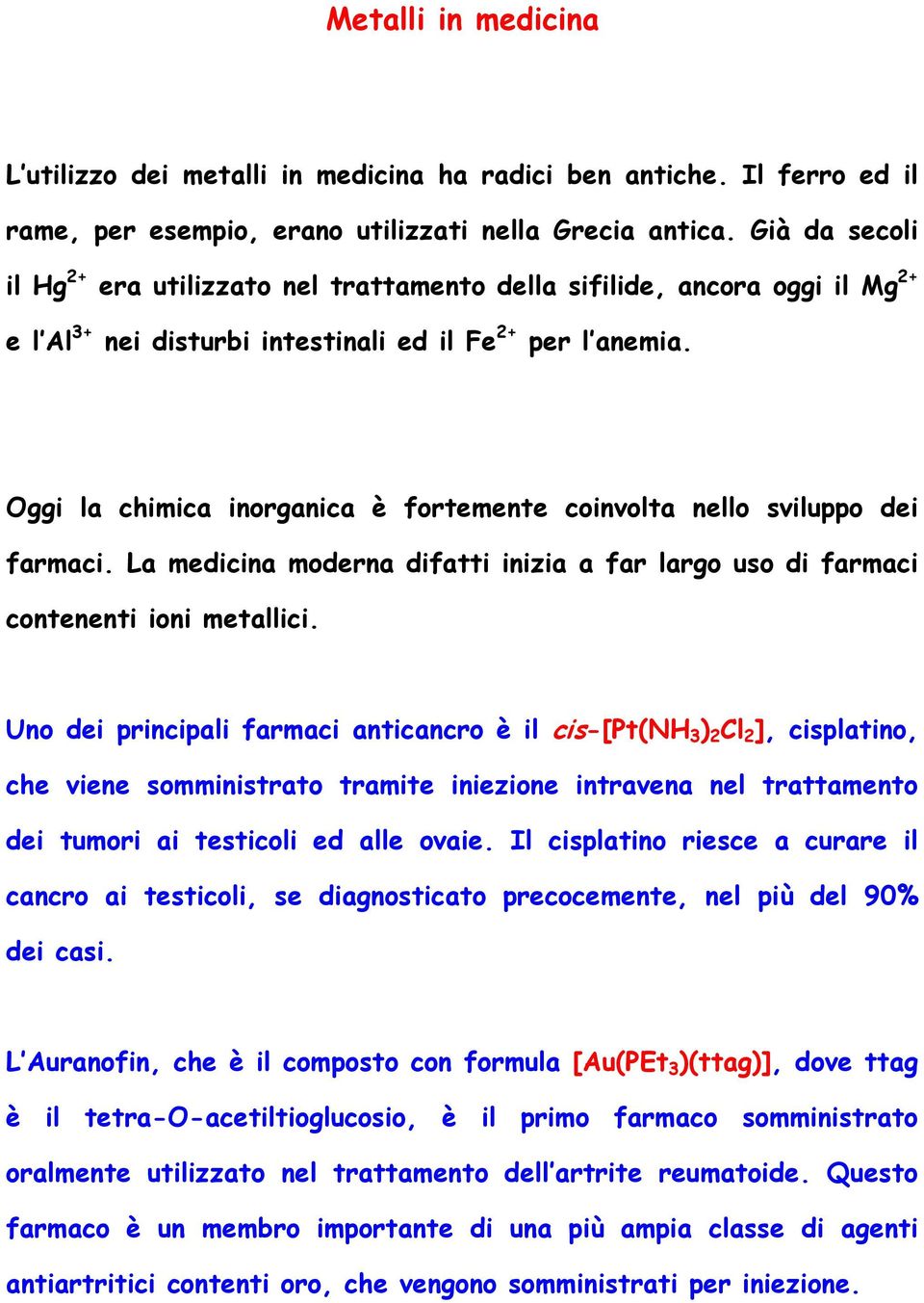 Oggi la chimica inorganica è fortemente coinvolta nello sviluppo dei farmaci. La medicina moderna difatti inizia a far largo uso di farmaci contenenti ioni metallici.