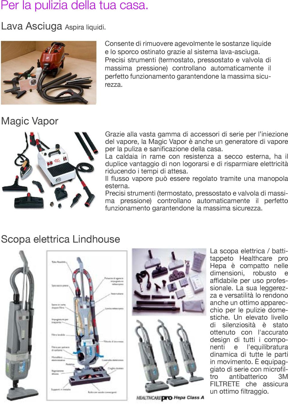 Magic Vapor Grazie alla vasta gamma di accessori di serie per l iniezione del vapore, la Magic Vapor è anche un generatore di vapore per la puliza e sanificazione della casa.