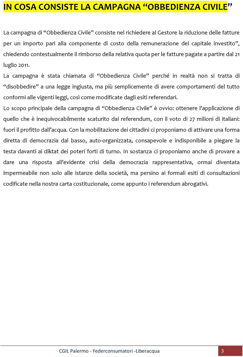 La campagna è stata chiamata di Obbedienza Civile perché in realtà non si tratta di disobbedire a una legge ingiusta, ma più semplicemente di avere comportamenti del tutto conformi alle vigenti