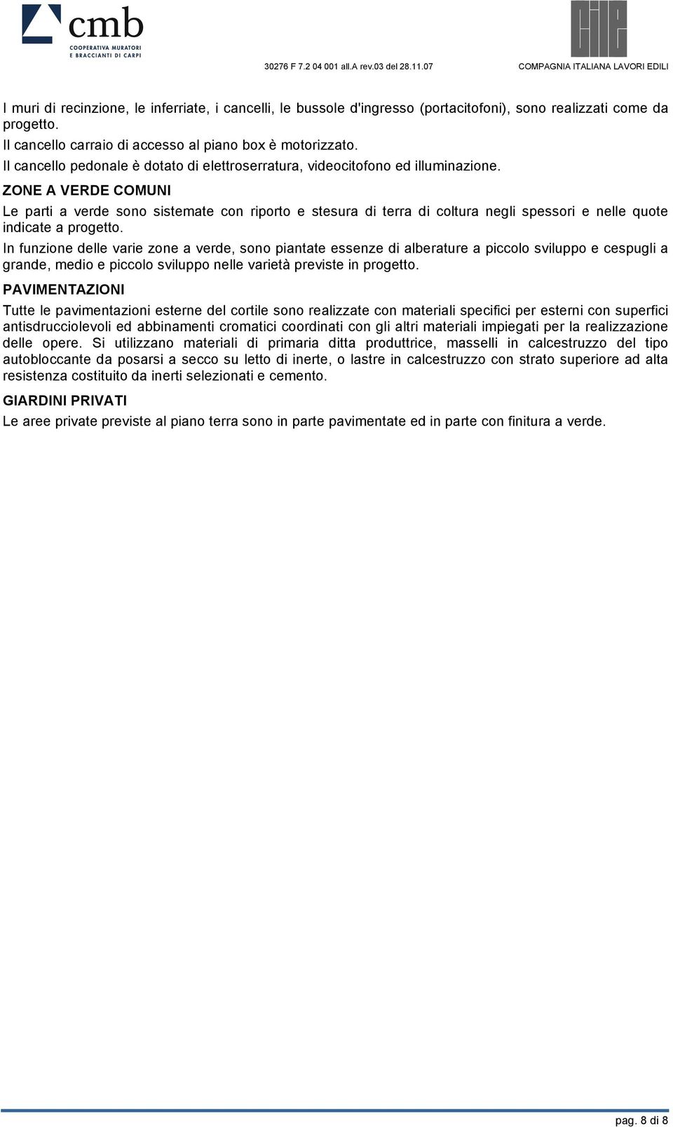 ZONE A VERDE COMUNI Le parti a verde sono sistemate con riporto e stesura di terra di coltura negli spessori e nelle quote indicate a progetto.