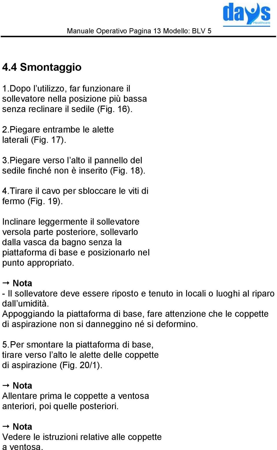 Inclinare leggermente il sollevatore versola parte posteriore, sollevarlo dalla vasca da bagno senza la piattaforma di base e posizionarlo nel punto appropriato.