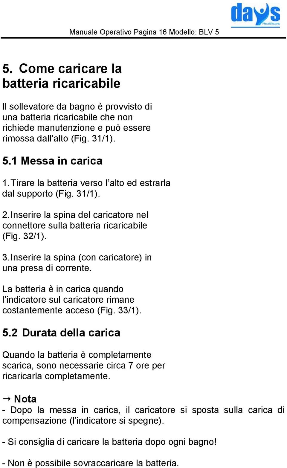 Tirare la batteria verso l alto ed estrarla dal supporto (Fig. 31/1). 2. Inserire la spina del caricatore nel connettore sulla batteria ricaricabile (Fig. 32/1). 3. Inserire la spina (con caricatore) in una presa di corrente.