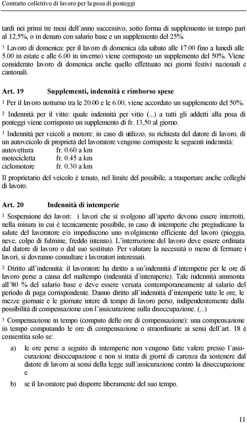 Viene considerato lavoro di domenica anche quello effettuato nei giorni festivi nazionali e cantonali. Art. 19 Supplementi, indennità e rimborso spese 1 Per il lavoro notturno tra le 20.00 e le 6.