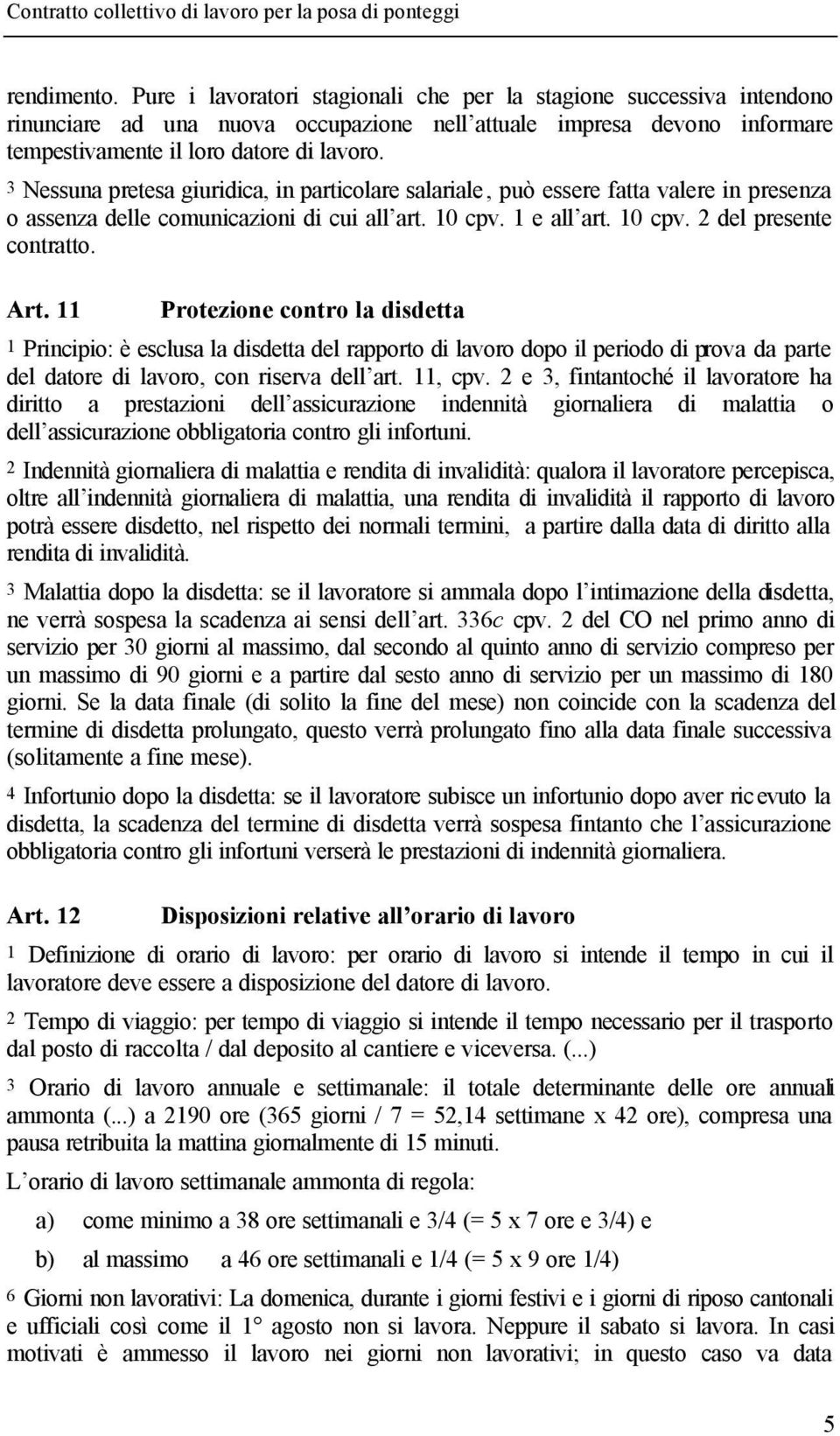 11 Protezione contro la disdetta 1 Principio: è esclusa la disdetta del rapporto di lavoro dopo il periodo di prova da parte del datore di lavoro, con riserva dell art. 11, cpv.