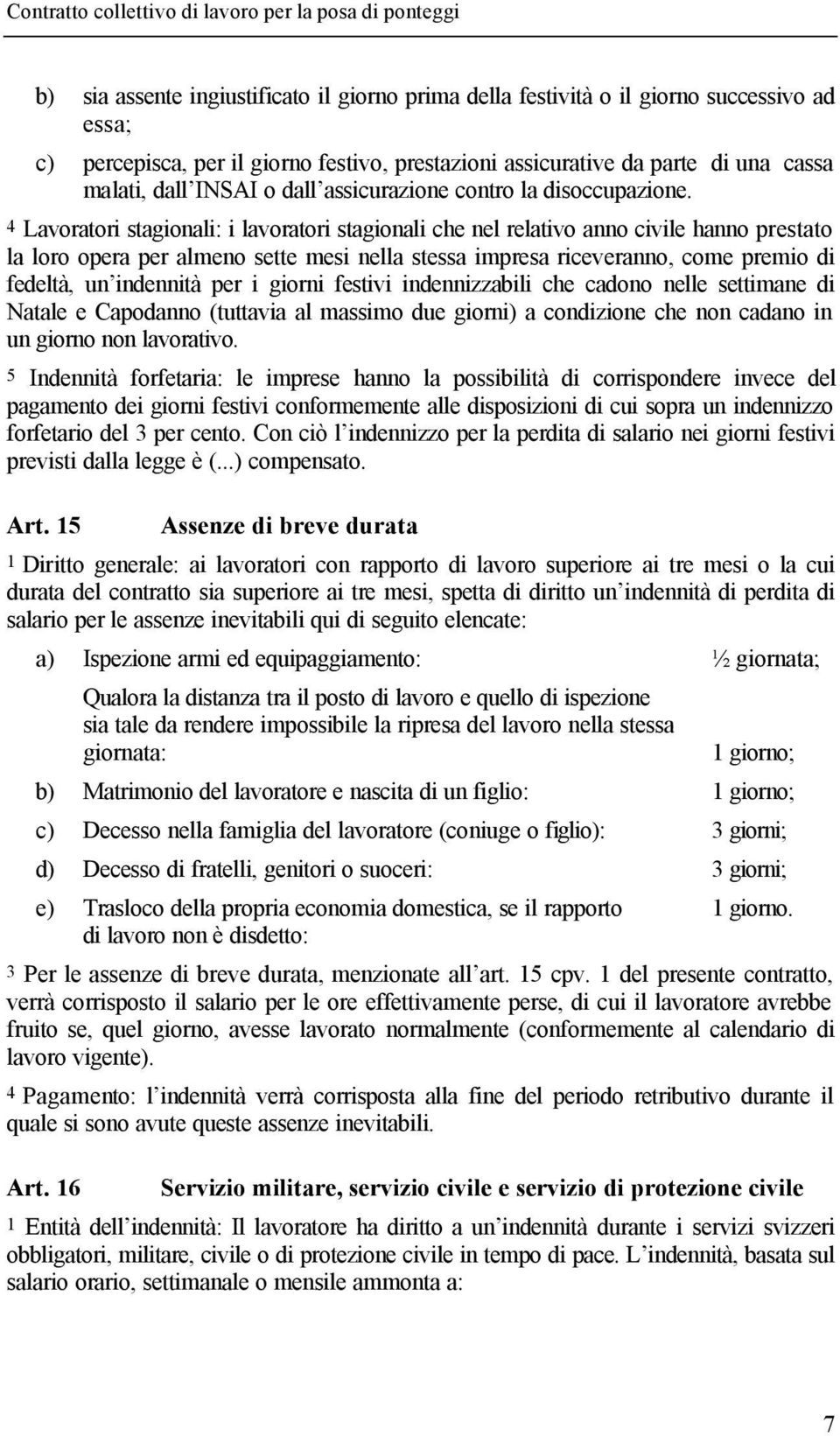 4 Lavoratori stagionali: i lavoratori stagionali che nel relativo anno civile hanno prestato la loro opera per almeno sette mesi nella stessa impresa riceveranno, come premio di fedeltà, un indennità