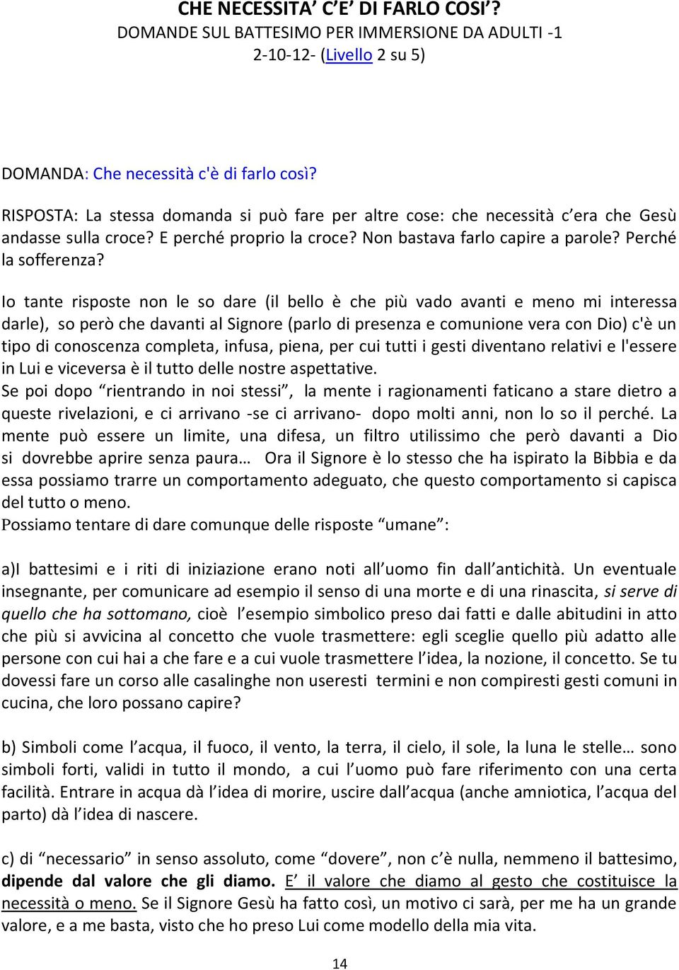 Io tante risposte non le so dare (il bello è che più vado avanti e meno mi interessa darle), so però che davanti al Signore (parlo di presenza e comunione vera con Dio) c'è un tipo di conoscenza