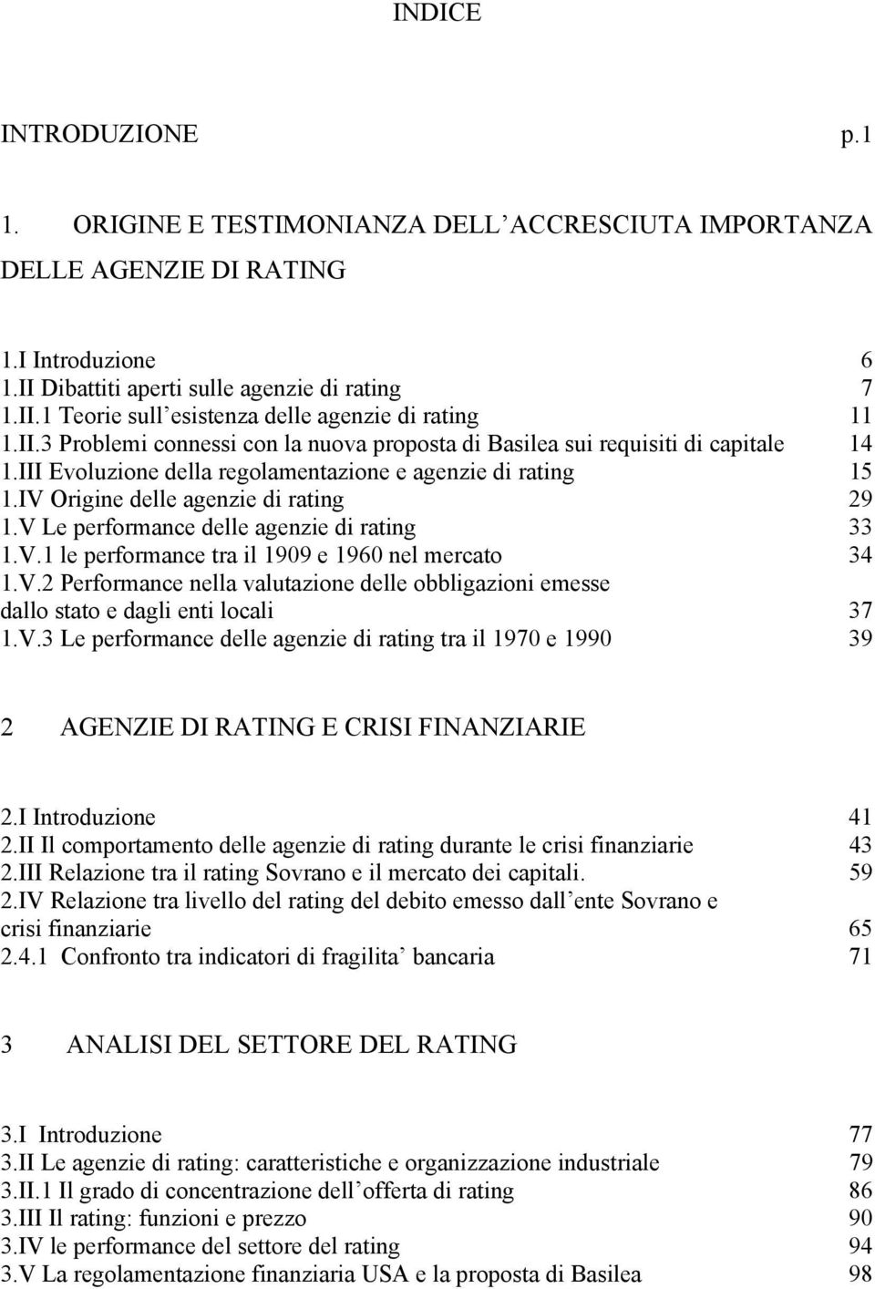 V Le performance delle agenzie di rating 33 1.V.1 le performance tra il 1909 e 1960 nel mercato 34 1.V.2 Performance nella valutazione delle obbligazioni emesse dallo stato e dagli enti locali 37 1.V.3 Le performance delle agenzie di rating tra il 1970 e 1990 39 2 AGENZIE DI RATING E CRISI FINANZIARIE 2.