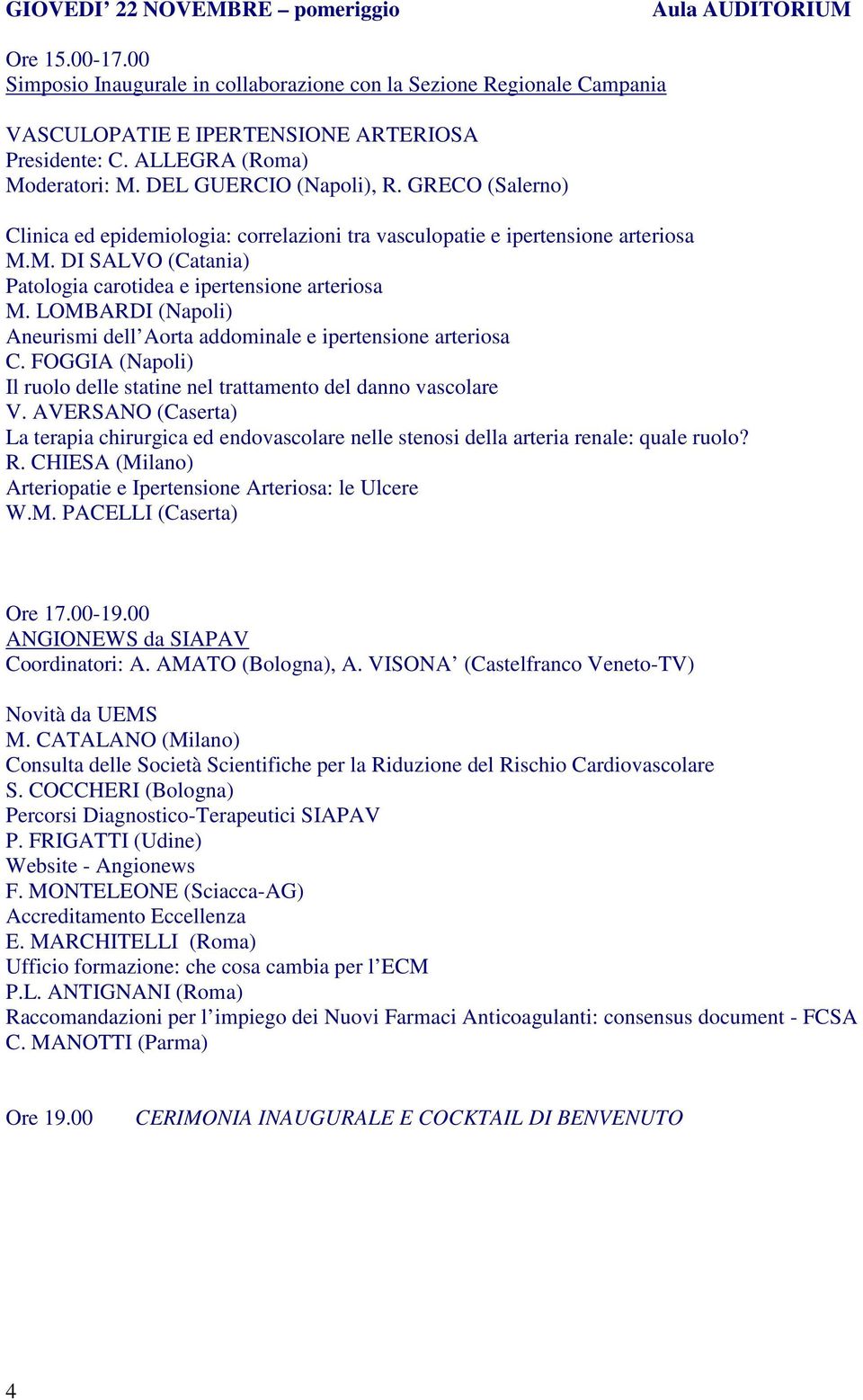 LOMBARDI (Napoli) Aneurismi dell Aorta addominale e ipertensione arteriosa C. FOGGIA (Napoli) Il ruolo delle statine nel trattamento del danno vascolare V.