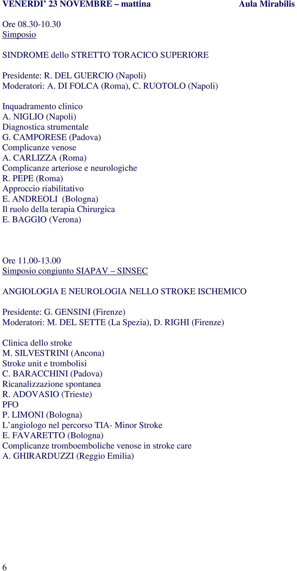 PEPE (Roma) Approccio riabilitativo E. ANDREOLI (Bologna) Il ruolo della terapia Chirurgica E. BAGGIO (Verona) Ore 11.00-13.