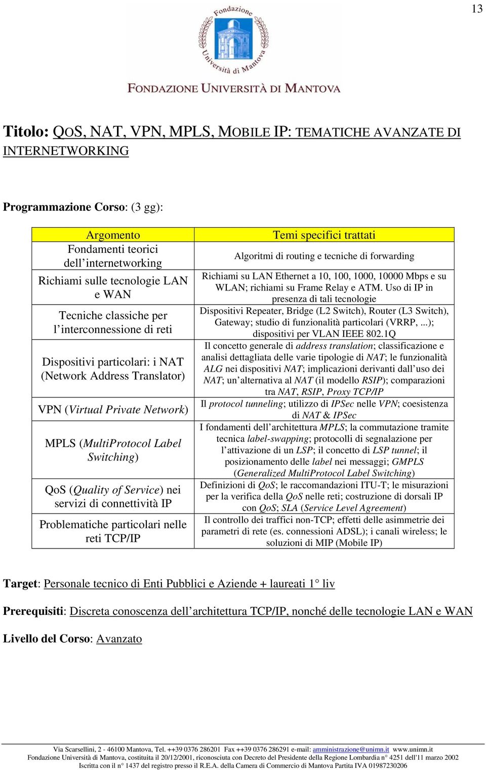 servizi di connettività IP Problematiche particolari nelle reti TCP/IP Temi specifici trattati Algoritmi di routing e tecniche di forwarding Richiami su LAN Ethernet a 10, 100, 1000, 10000 Mbps e su