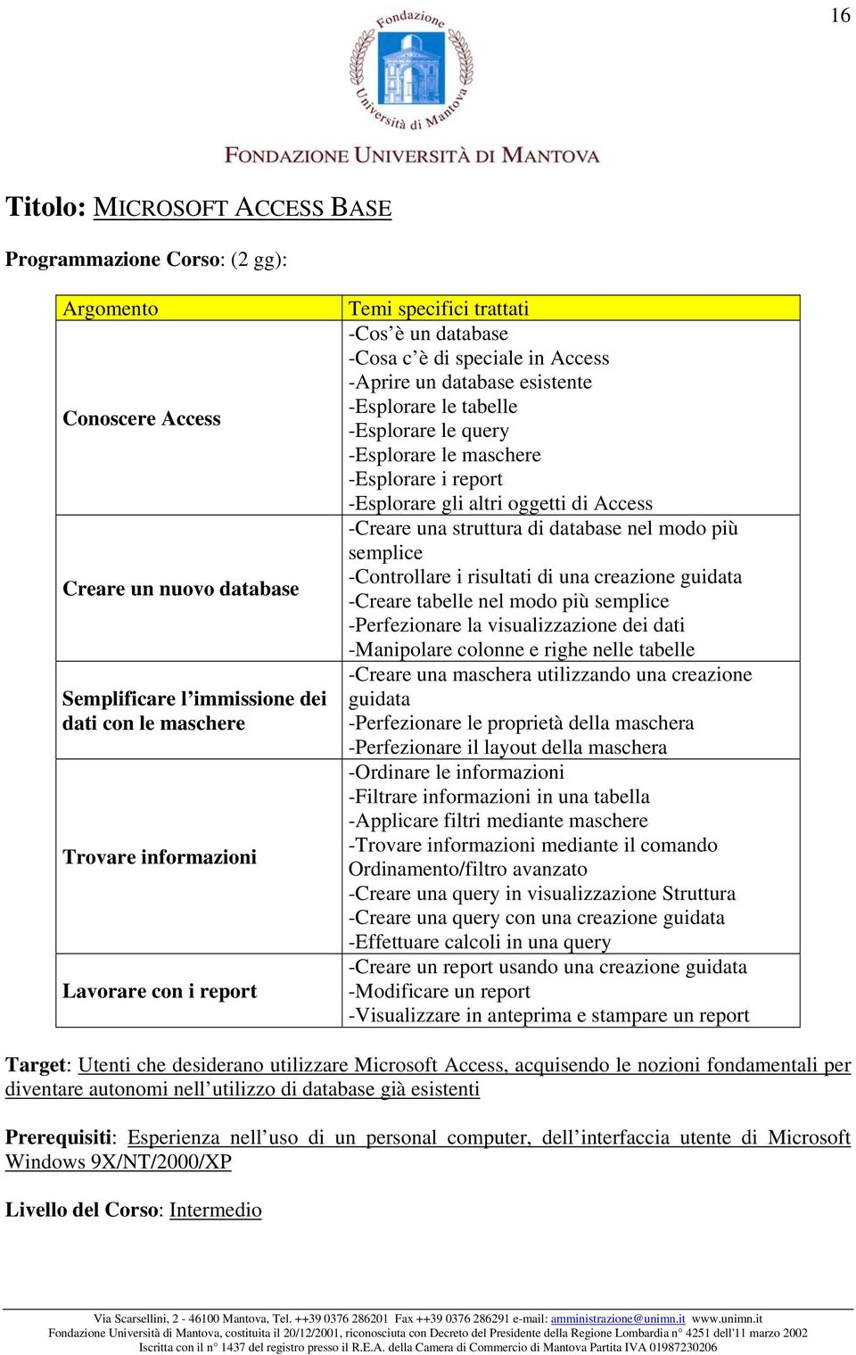 -Esplorare gli altri oggetti di Access -Creare una struttura di database nel modo più semplice -Controllare i risultati di una creazione guidata -Creare tabelle nel modo più semplice -Perfezionare la