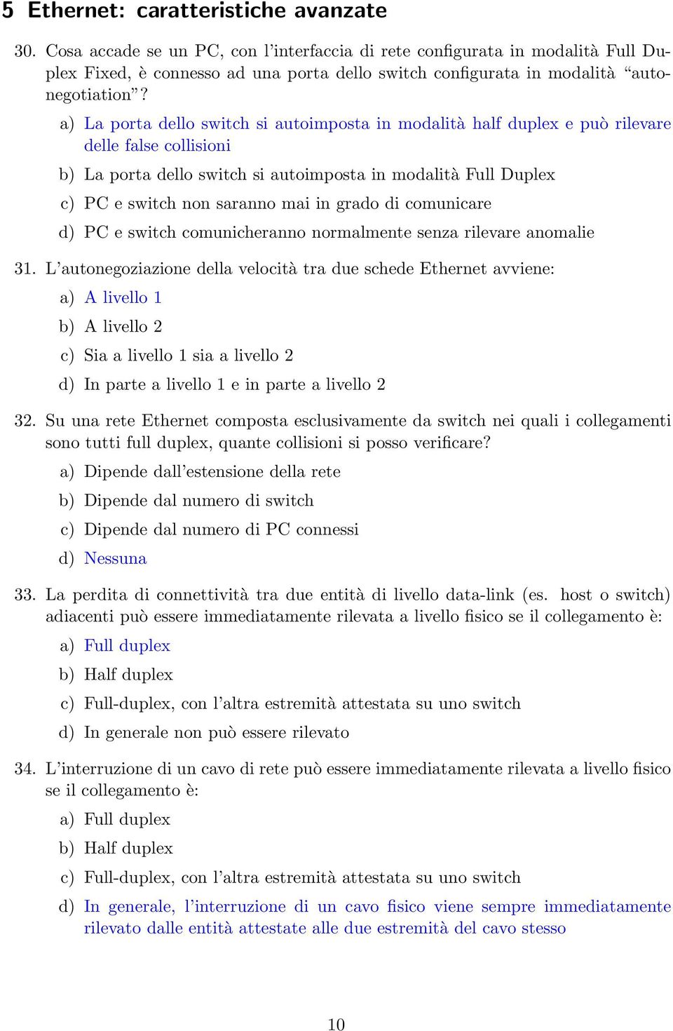 a) La porta dello switch si autoimposta in modalità half duplex e può rilevare delle false collisioni b) La porta dello switch si autoimposta in modalità Full Duplex c) PC e switch non saranno mai in