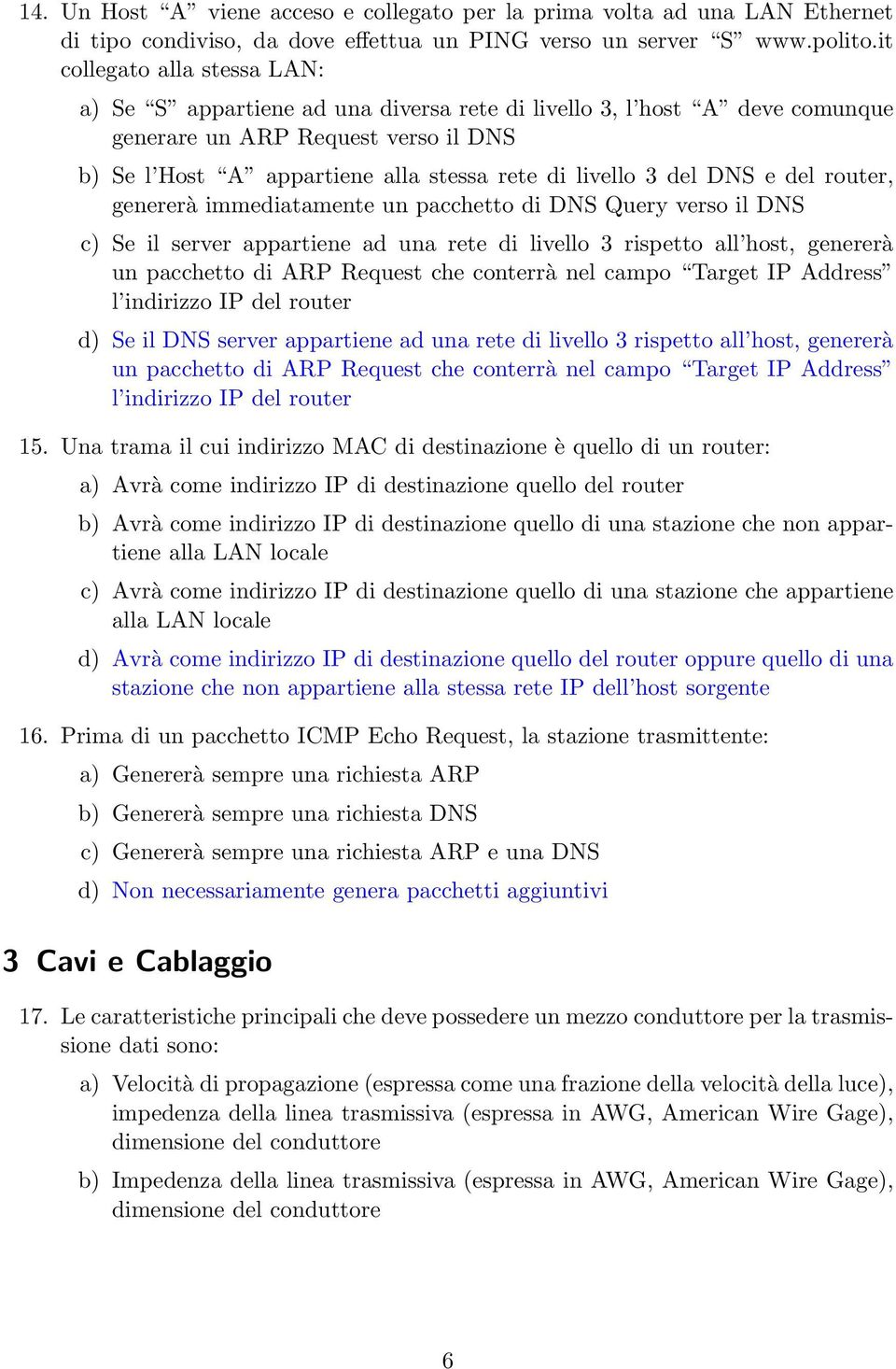 del DNS e del router, genererà immediatamente un pacchetto di DNS Query verso il DNS c) Se il server appartiene ad una rete di livello 3 rispetto all host, genererà un pacchetto di ARP Request che